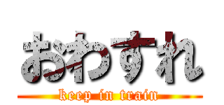 おわすれ (keep in train)