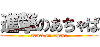 進撃のあちゃぱ (attack on achapa)