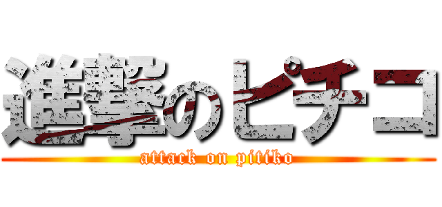 進撃のピチコ (attack on pitiko)