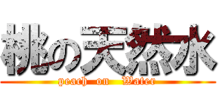 桃の天然水 (peach  on   Water)