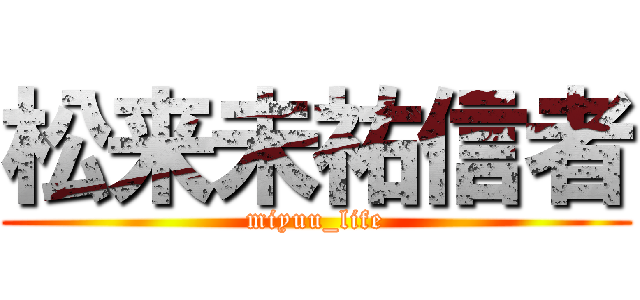 松来未祐信者 (miyuu_life)