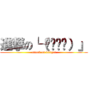 進撃の└（՞ةڼ◔）」 (attack on kitigai)