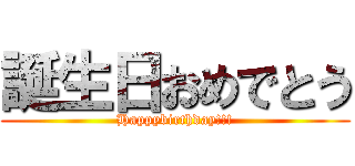 誕生日おめでとう (Happybirthday!!!)