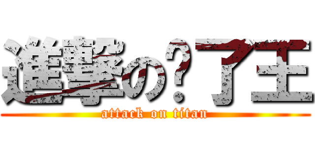 進撃の维了王 (attack on titan)