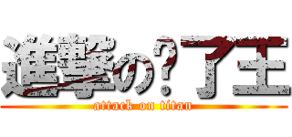 進撃の维了王 (attack on titan)