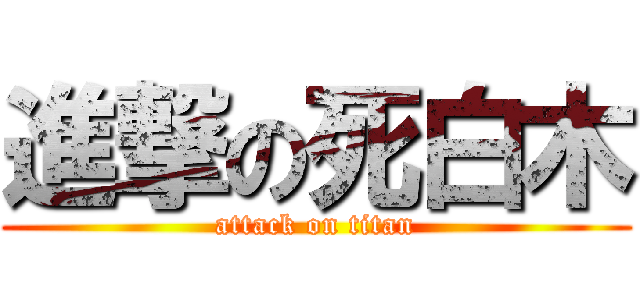 進撃の死白木 (attack on titan)