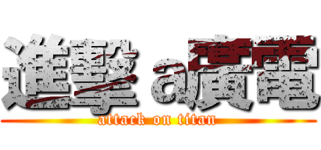 進擊ａ廣電 (attack on titan)