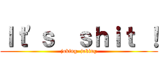 Ｉｔ\'ｓ  ｓｈｉｔ ！ (joking  joking)