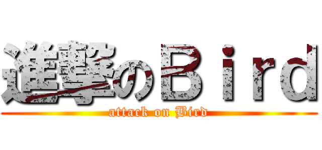 進撃のＢｉｒｄ (attack on Bird)