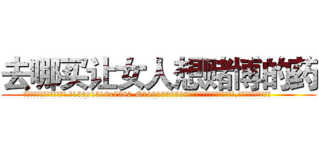 去哪买让女人想赌博的药 (去哪买让女人想赌博的药【电.话156x1318x7580-Q1991936399鑫宏药业】我们做的是长期生意,靠的是老客户长期支持
参考消息网2月20日报道 韩媒称，“剩女多、离婚率高的城市，房价一定会上涨。”这是中国经济学家金岩石2016年12月参加在上海举行的房地产相关论坛时说的话。
)