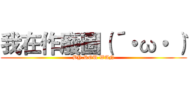 我在作廢圖（´・ω・｀） (BY.ROU WAN)