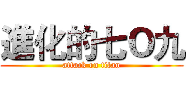 進化的七Ｏ九 (attack on titan)