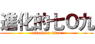 進化的七Ｏ九 (attack on titan)