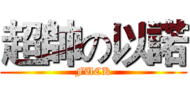 超帥の以諾 (FUCK)
