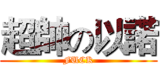 超帥の以諾 (FUCK)