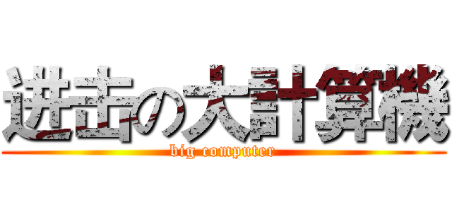 进击の大計算機 (big computer)