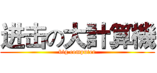进击の大計算機 (big computer)