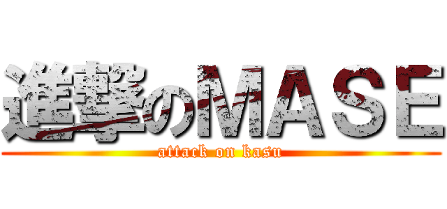 進撃のＭＡＳＥ (attack on kasu)