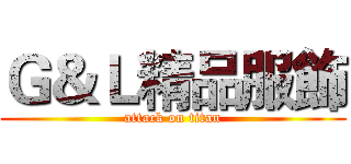 Ｇ＆Ｌ精品服飾 (attack on titan)