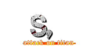 ｓ， (attack on titan)