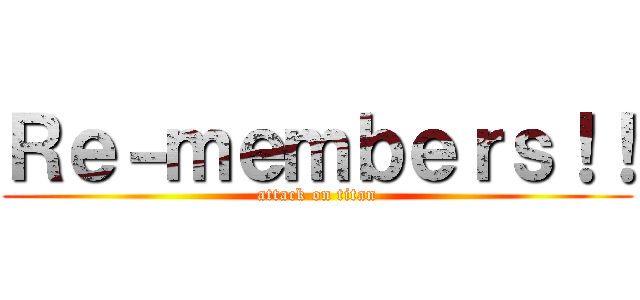 Ｒｅ－ｍｅｍｂｅｒｓ！！ (attack on titan)