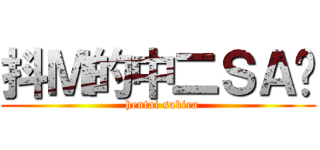 抖Ｍ的中二ＳＡ酱 (  hentai sakira)