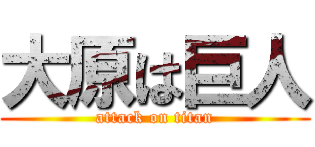 大原は巨人 (attack on titan)