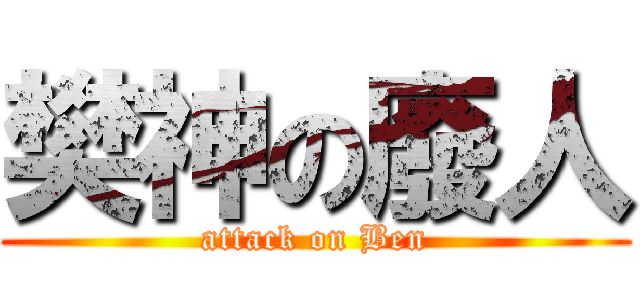 樊神の廢人 (attack on Ben)