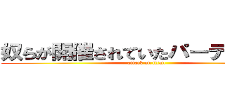 奴らが開催されていたパーティーを。 (attack on titan)