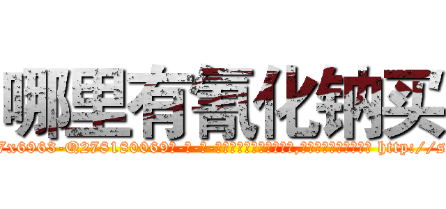 哪里有氰化钠买 (哪里有氰化钠买【电-186x2687x6963-Q278180069元-吉-药-业】我们做的是长期生意,靠的是老客户长期支持 http://sngk.net/XxsbCD
)