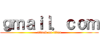 ｇｍａｉｌ．ｃｏｍ (attack on titan)