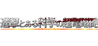 進撃とある科学の超電磁砲 (attack on railgun)