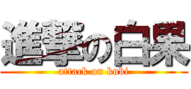 進撃の白果 (attack on kubi)