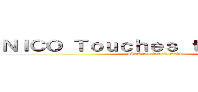 ＮＩＣＯ Ｔｏｕｃｈｅｓ ｔｈｅ Ｗａｌｌｓ (nICO touches the walls)