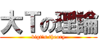 大Ｔの理論 (bigt\'s theory)