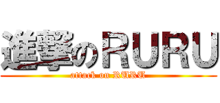 進撃のＲＵＲＵ (attack on RURU)
