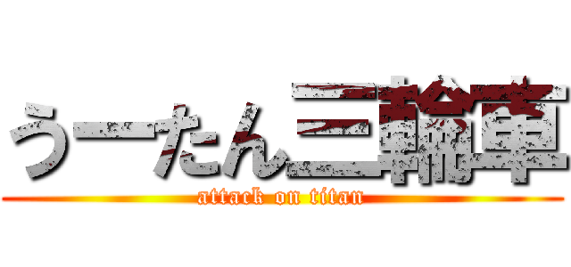 うーたん三輪車 (attack on titan)