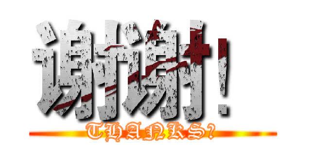 谢谢！ (THANKS！)