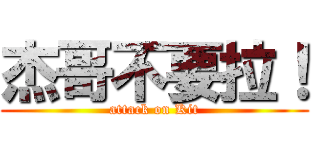 杰哥不要拉！ (attack on Kit)