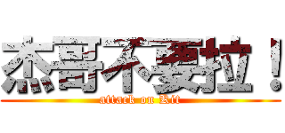 杰哥不要拉！ (attack on Kit)