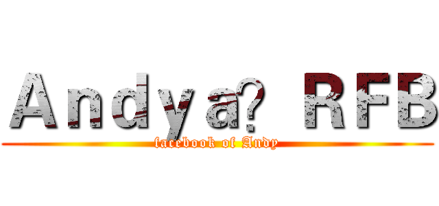 Ａｎｄｙａ？ＲＦＢ (facebook of Andy)