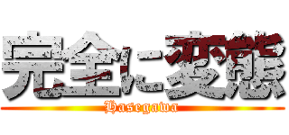 完全に変態 (Hasegawa)