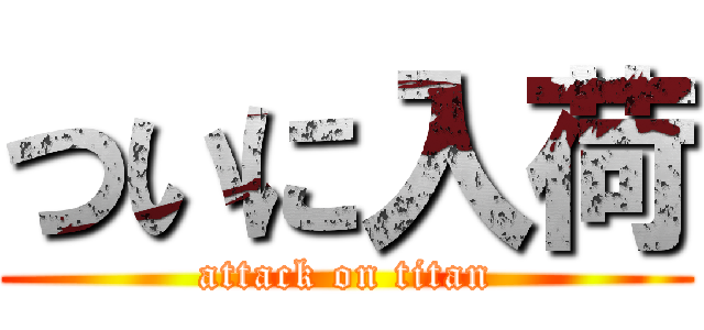ついに入荷 (attack on titan)