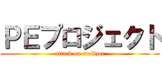 ＰＥプロジェクト (attack on trollzor)