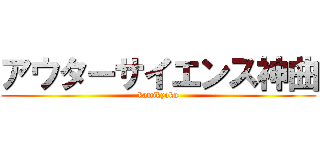 アウターサイエンス神曲 (kamikyoku)