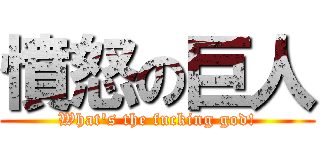 憤怒の巨人 (What\'s the fucking god!)