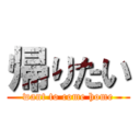 帰りたい (want to come home)