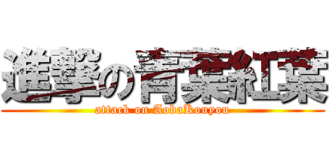 進撃の青葉紅葉 (attack on AobaKouyou)