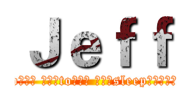 Ｊｅｆｆ (go??? ???to??? ???sleep??????)