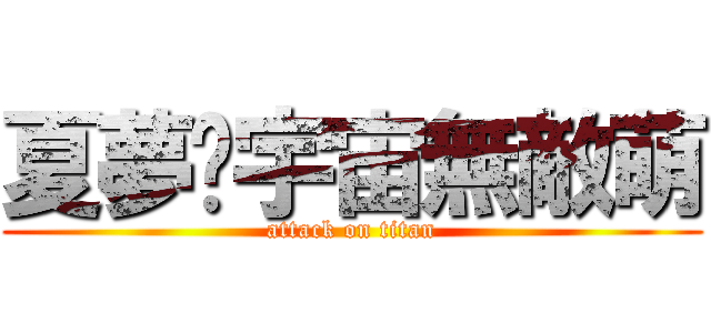 夏夢筠宇宙無敵萌 (attack on titan)